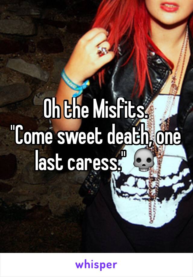 Oh the Misfits.
"Come sweet death, one last caress." 💀