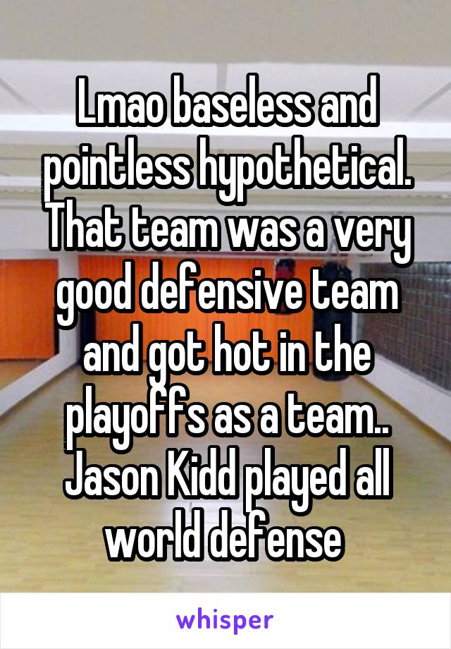 Lmao baseless and pointless hypothetical. That team was a very good defensive team and got hot in the playoffs as a team.. Jason Kidd played all world defense 