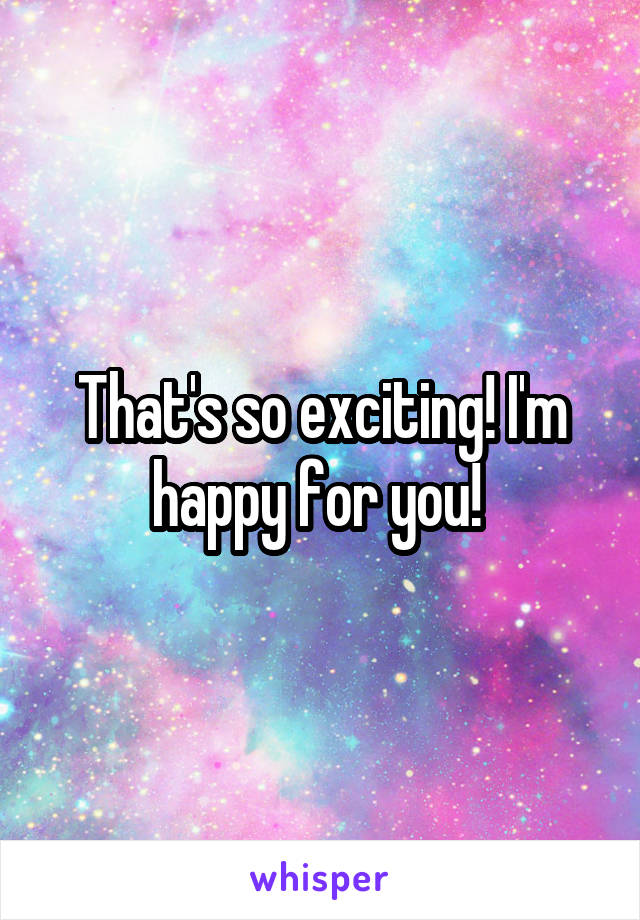 That's so exciting! I'm happy for you! 