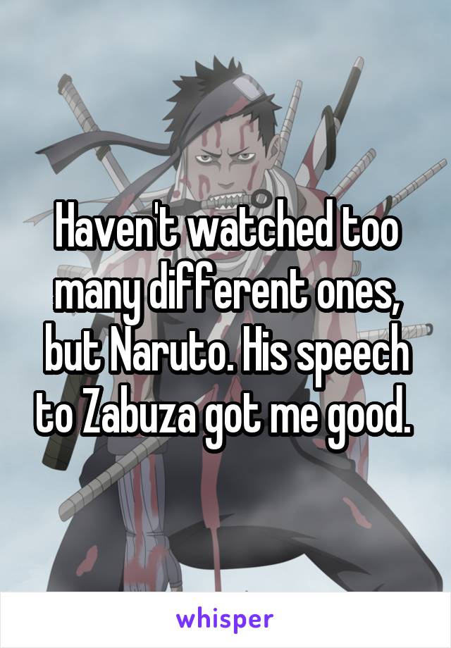 Haven't watched too many different ones, but Naruto. His speech to Zabuza got me good. 