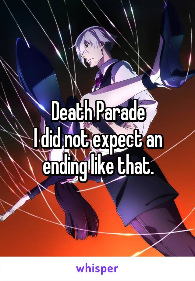 Death Parade
I did not expect an ending like that.