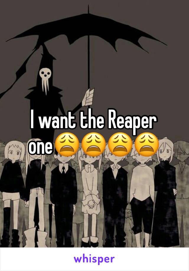 I want the Reaper one😩😩😩😩