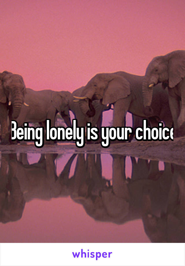 Being lonely is your choice