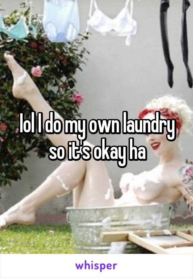Iol I do my own laundry so it's okay ha