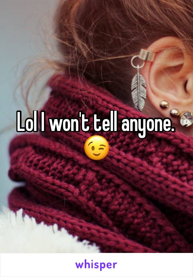 Lol I won't tell anyone.
😉