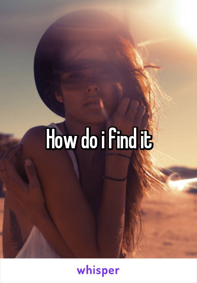 How do i find it