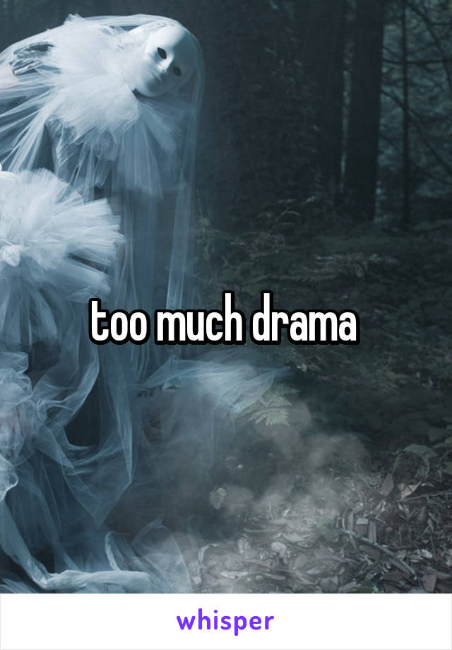 too much drama 