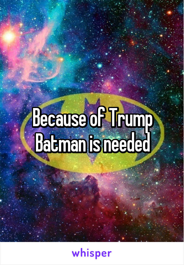 Because of Trump Batman is needed