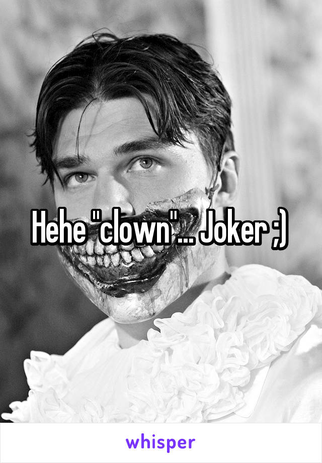 Hehe "clown"... Joker ;) 