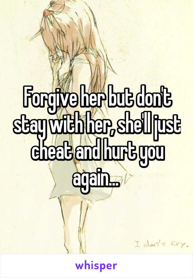 Forgive her but don't stay with her, she'll just cheat and hurt you again... 