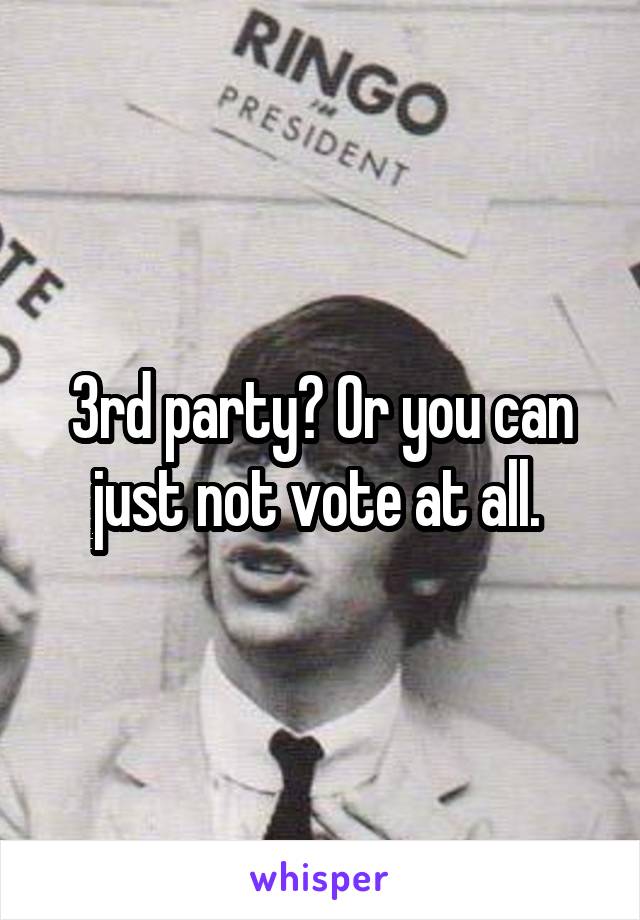 3rd party? Or you can just not vote at all. 