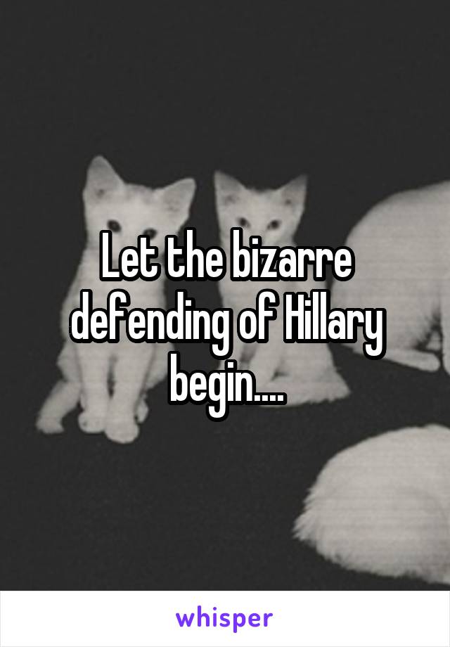 Let the bizarre defending of Hillary begin....