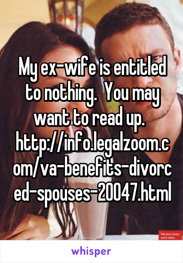 My ex-wife is entitled to nothing.  You may want to read up.  
http://info.legalzoom.com/va-benefits-divorced-spouses-20047.html