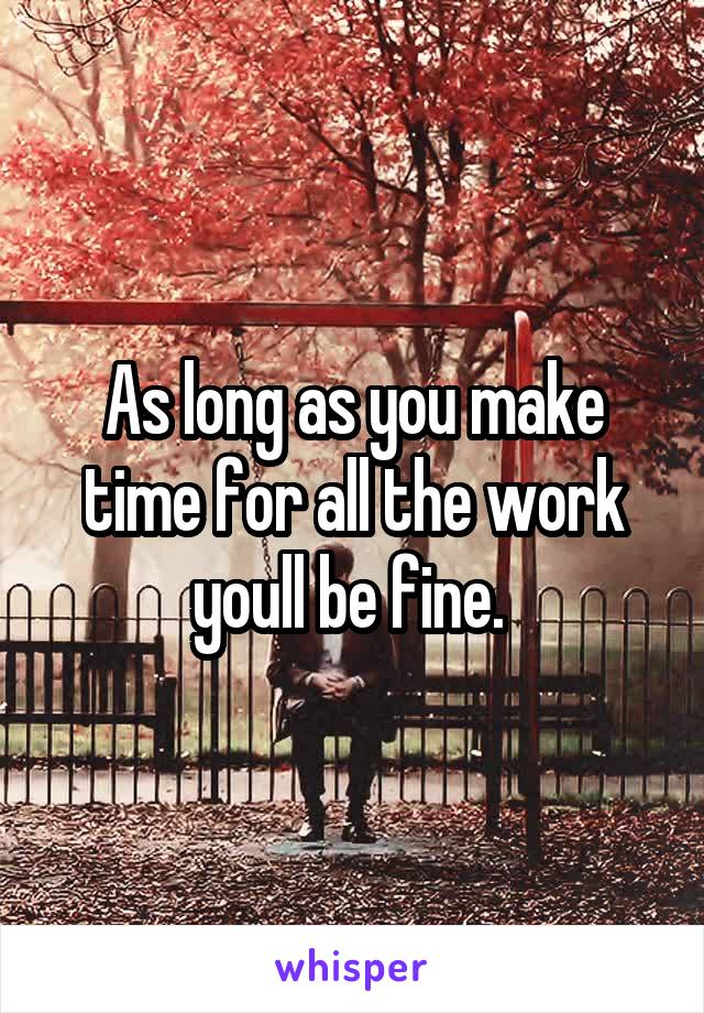 As long as you make time for all the work youll be fine. 