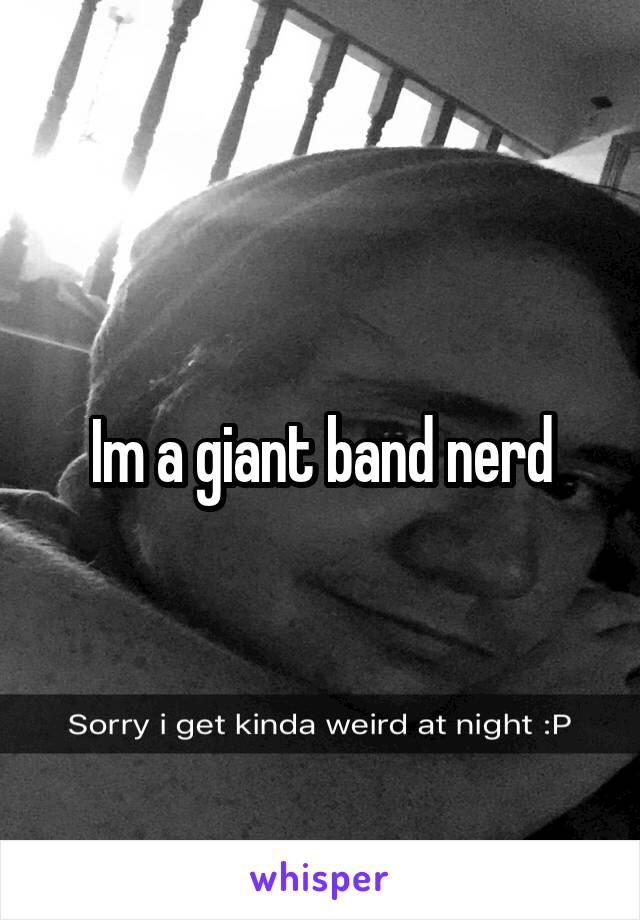 Im a giant band nerd