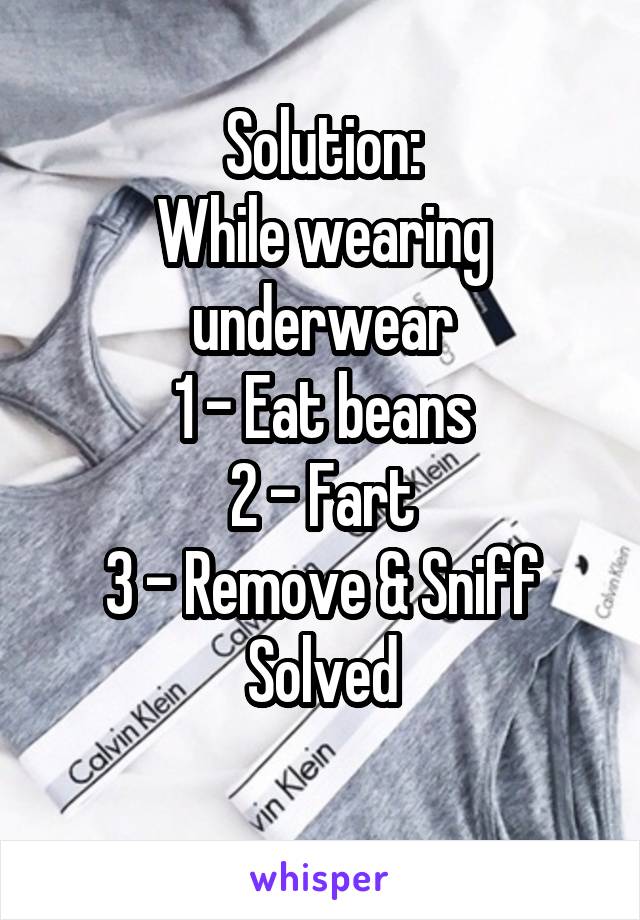 Solution:
While wearing underwear
1 - Eat beans
2 - Fart
3 - Remove & Sniff
Solved
