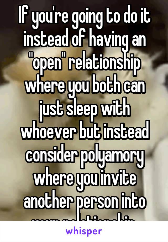 If you're going to do it instead of having an "open" relationship where you both can just sleep with whoever but instead consider polyamory where you invite another person into your relationship.