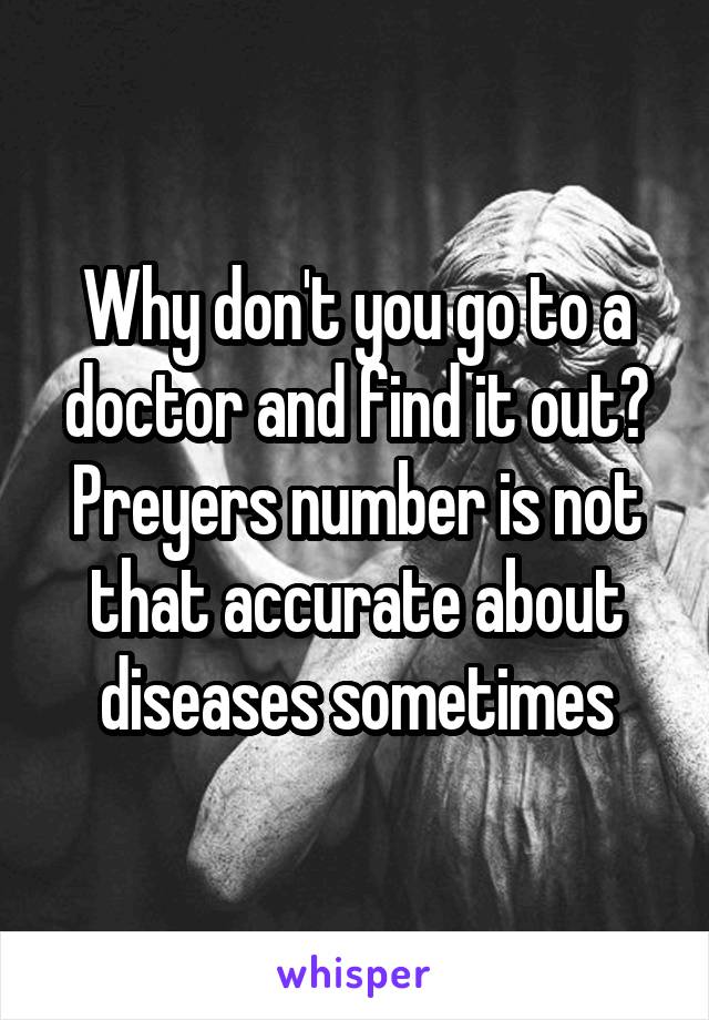 Why don't you go to a doctor and find it out?
Preyers number is not that accurate about diseases sometimes