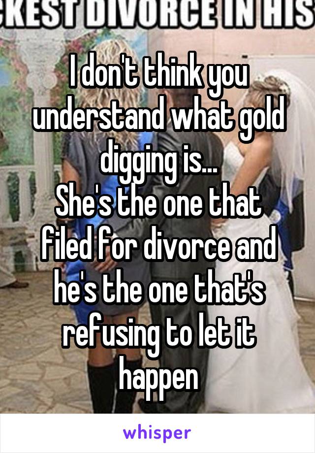 I don't think you understand what gold digging is...
She's the one that filed for divorce and he's the one that's refusing to let it happen