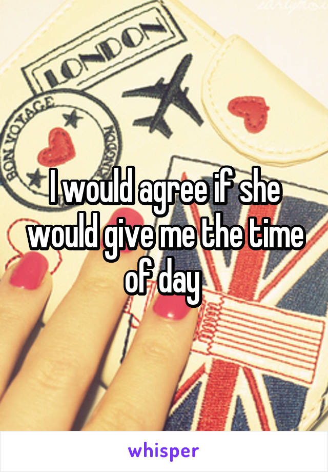 I would agree if she would give me the time of day 