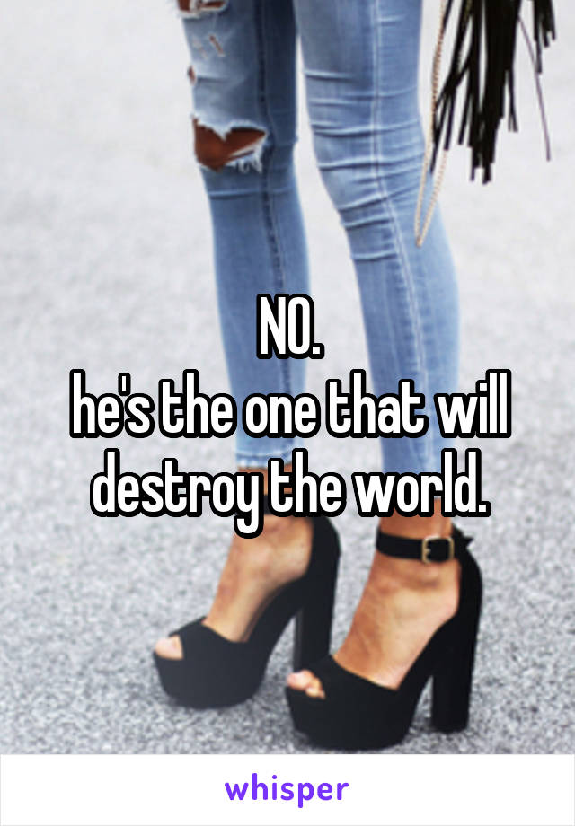 NO.
he's the one that will destroy the world.