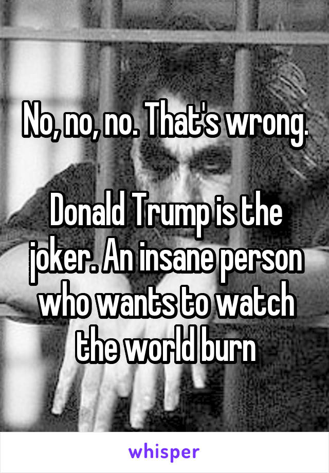 No, no, no. That's wrong. 
Donald Trump is the joker. An insane person who wants to watch the world burn