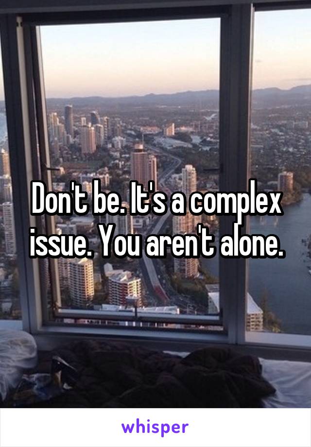 Don't be. It's a complex issue. You aren't alone.
