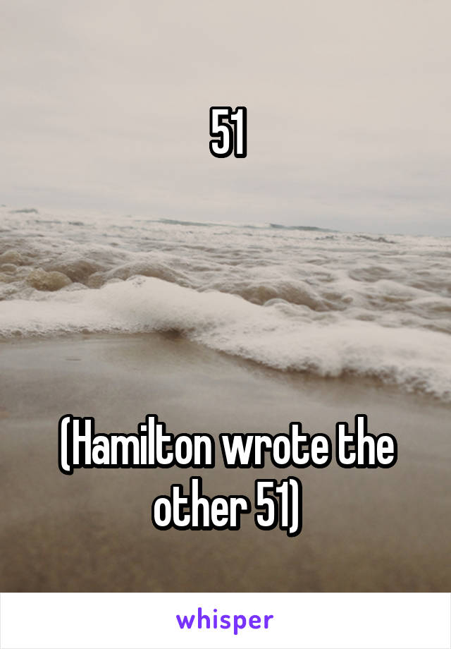 51




(Hamilton wrote the other 51)
