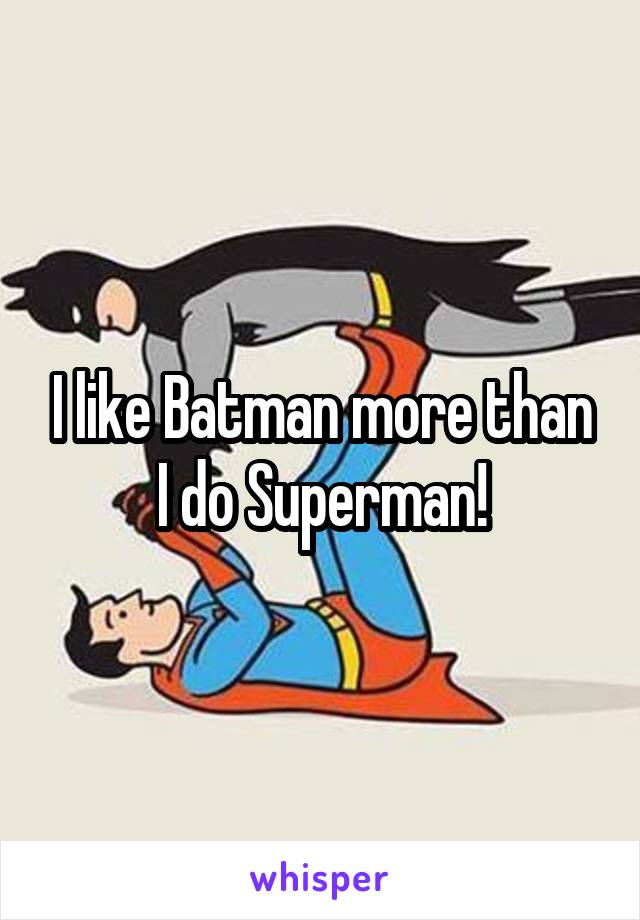 I like Batman more than I do Superman!