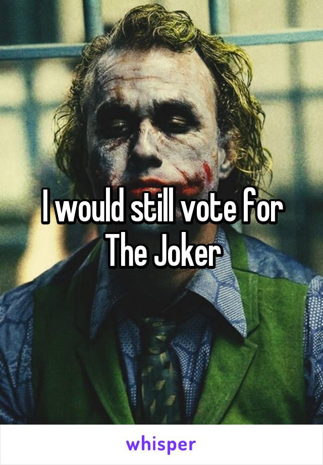 I would still vote for The Joker