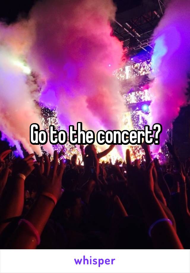 Go to the concert?