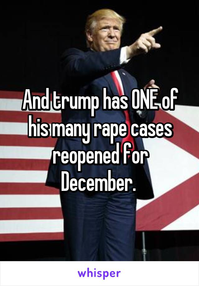 And trump has ONE of his many rape cases reopened for December. 