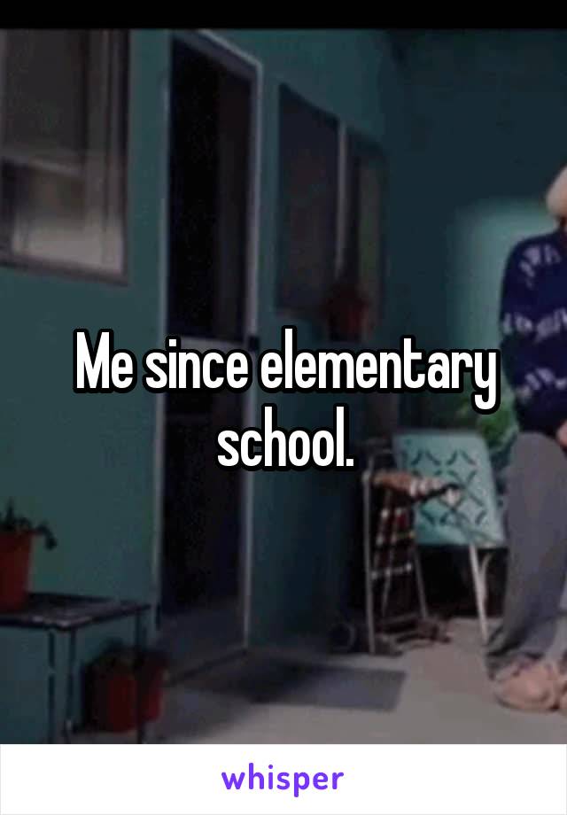 Me since elementary school.