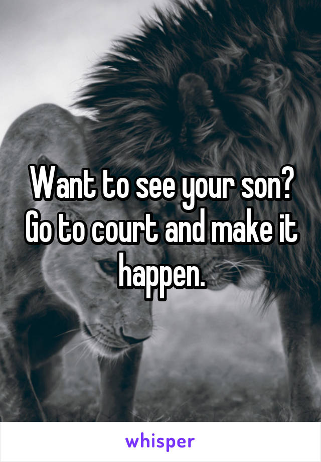 Want to see your son? Go to court and make it happen.