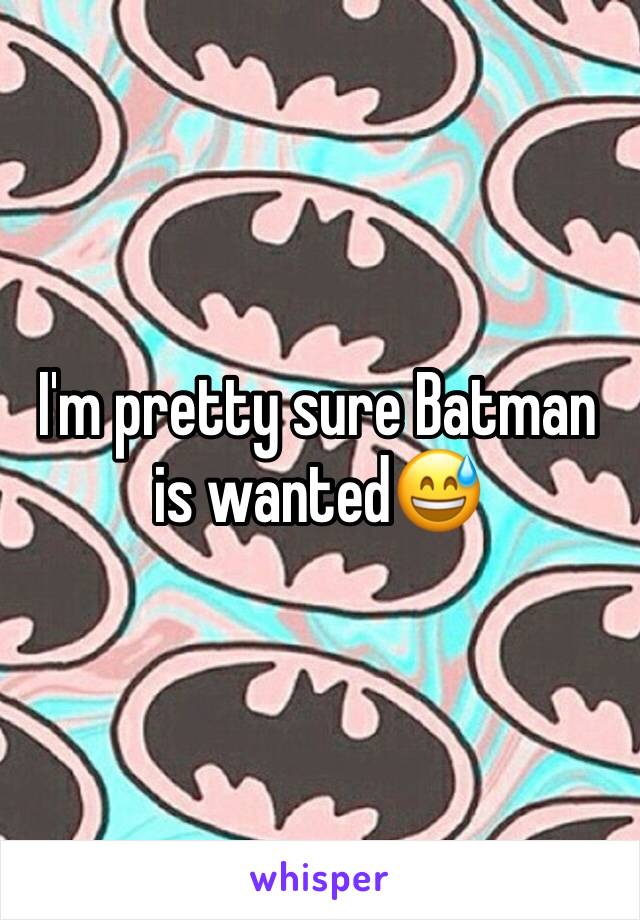 I'm pretty sure Batman is wanted😅