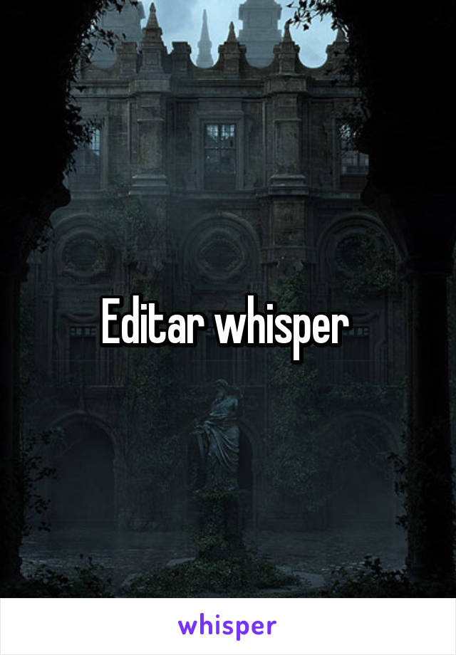 Editar whisper 