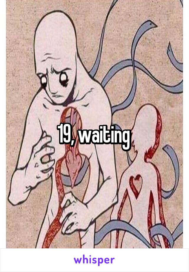 19, waiting 