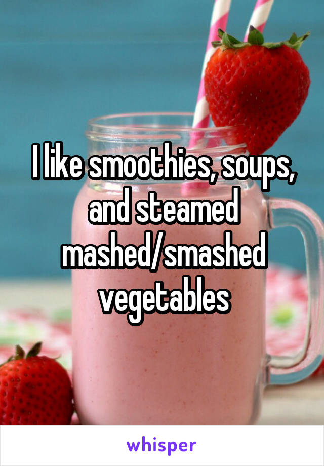 I like smoothies, soups, and steamed mashed/smashed vegetables