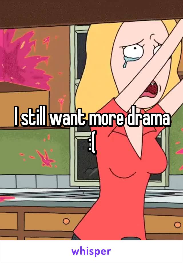 I still want more drama :(