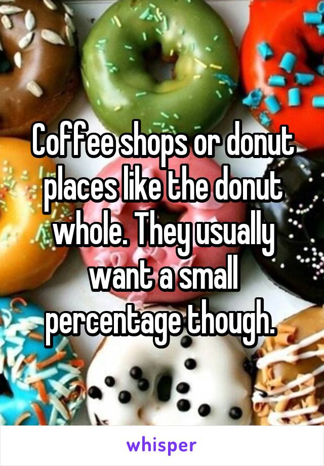Coffee shops or donut places like the donut whole. They usually want a small percentage though. 