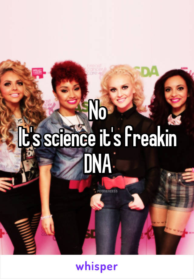 No
It's science it's freakin DNA