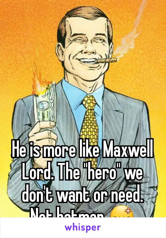 He is more like Maxwell Lord. The "hero" we don't want or need. Not batman 😡