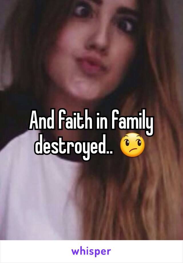 And faith in family destroyed.. 😞