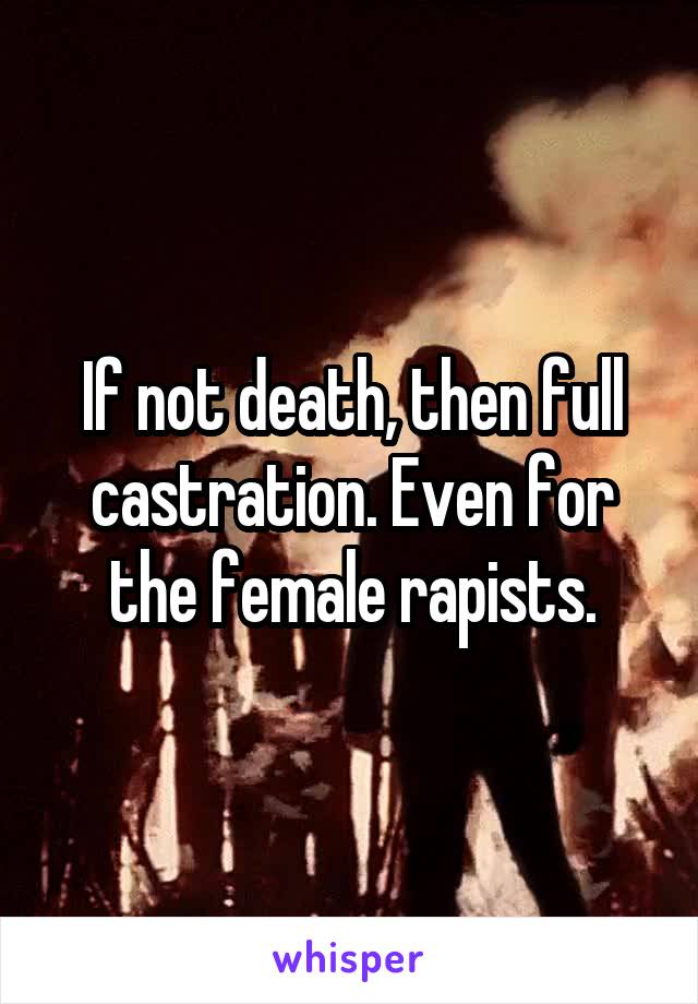 If not death, then full castration. Even for the female rapists.