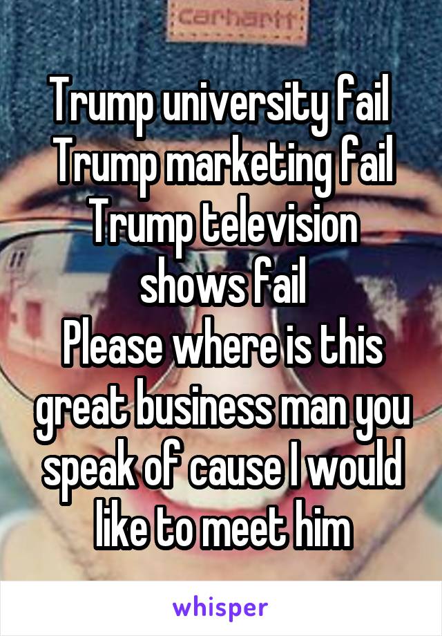 Trump university fail 
Trump marketing fail
Trump television shows fail
Please where is this great business man you speak of cause I would like to meet him