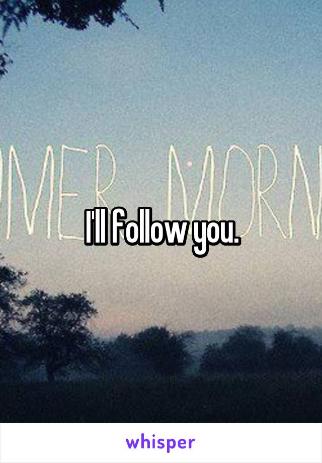 I'll follow you.