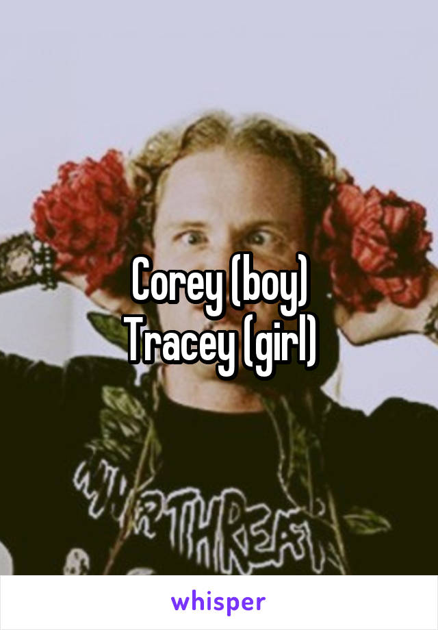 Corey (boy)
Tracey (girl)