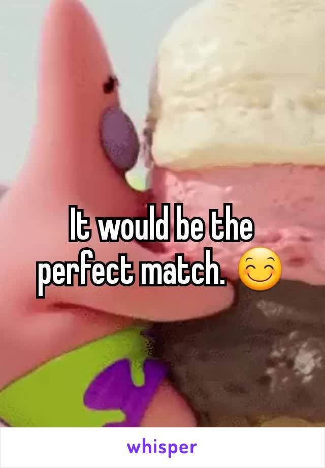 It would be the perfect match. 😊