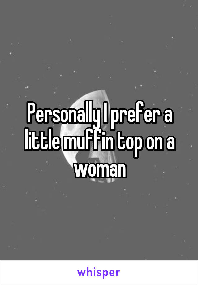 Personally I prefer a little muffin top on a woman