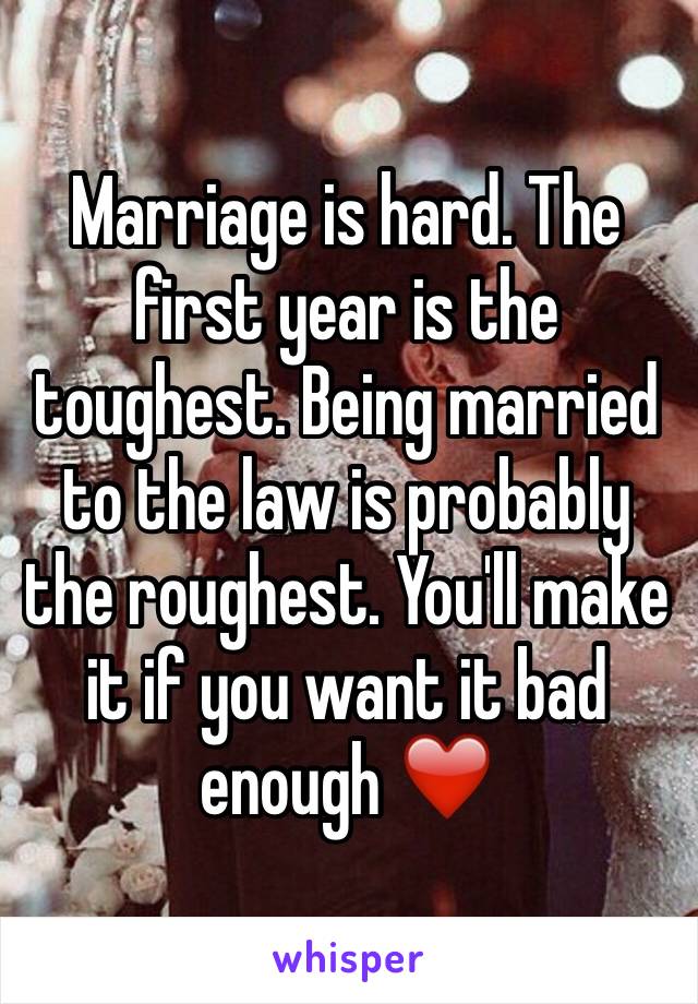 Marriage is hard. The first year is the toughest. Being married to the law is probably the roughest. You'll make it if you want it bad enough ❤️